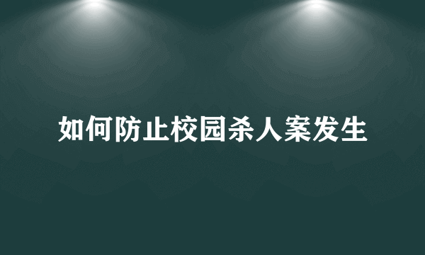 如何防止校园杀人案发生