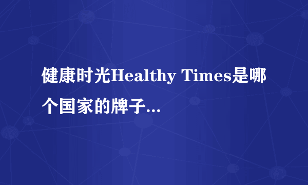 健康时光Healthy Times是哪个国家的牌子？健康时光Healthy Times奶粉是哪里生产的？