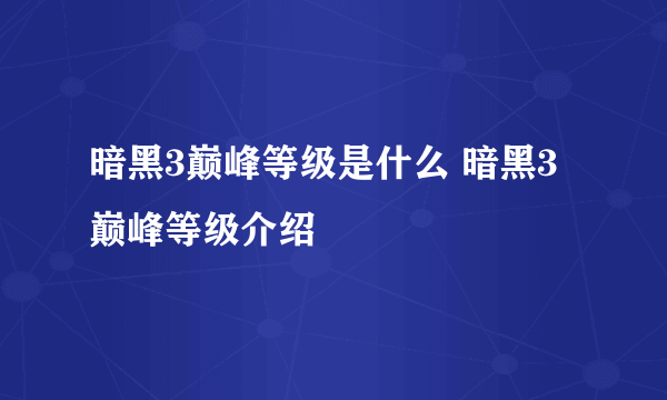 暗黑3巅峰等级是什么 暗黑3巅峰等级介绍