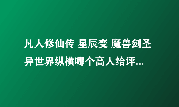 凡人修仙传 星辰变 魔兽剑圣异世界纵横哪个高人给评点一下?哪个更好看