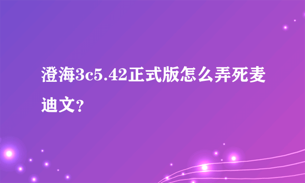 澄海3c5.42正式版怎么弄死麦迪文？