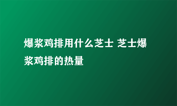 爆浆鸡排用什么芝士 芝士爆浆鸡排的热量