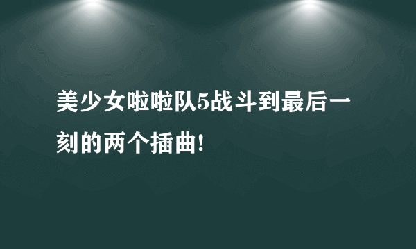 美少女啦啦队5战斗到最后一刻的两个插曲!