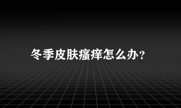 冬季皮肤瘙痒怎么办？