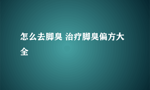 怎么去脚臭 治疗脚臭偏方大全