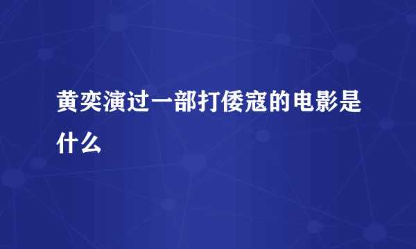 黄奕演过一部打倭寇的电影是什么