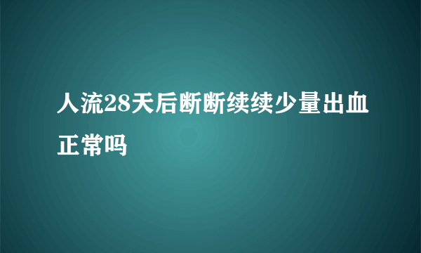 人流28天后断断续续少量出血正常吗