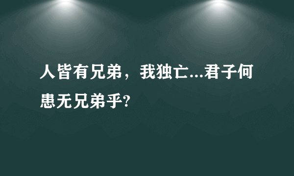 人皆有兄弟，我独亡...君子何患无兄弟乎?