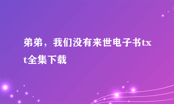 弟弟，我们没有来世电子书txt全集下载