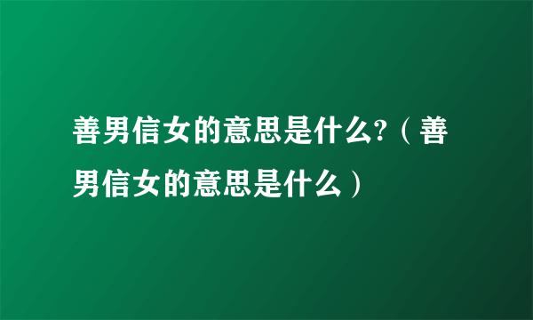 善男信女的意思是什么?（善男信女的意思是什么）