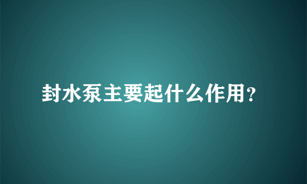 封水泵主要起什么作用？