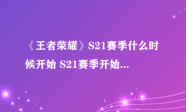 《王者荣耀》S21赛季什么时候开始 S21赛季开始时间介绍