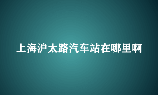 上海沪太路汽车站在哪里啊