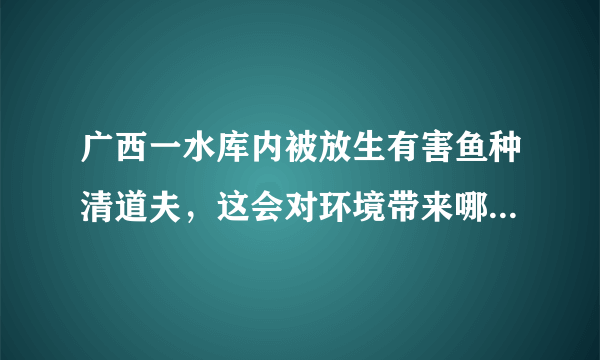 广西一水库内被放生有害鱼种清道夫，这会对环境带来哪些危害？