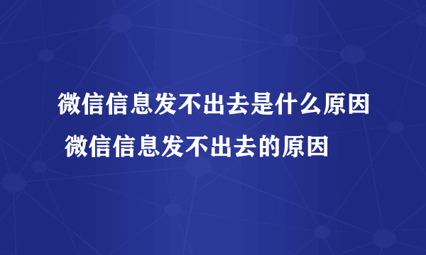 微信信息发不出去是什么原因 微信信息发不出去的原因