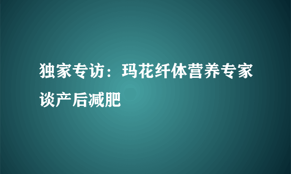 独家专访：玛花纤体营养专家谈产后减肥