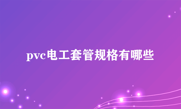 pvc电工套管规格有哪些