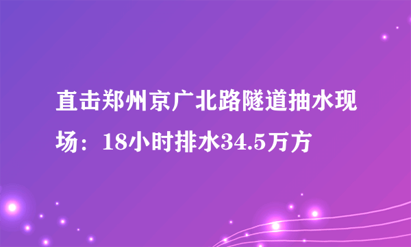 直击郑州京广北路隧道抽水现场：18小时排水34.5万方