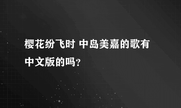 樱花纷飞时 中岛美嘉的歌有中文版的吗？