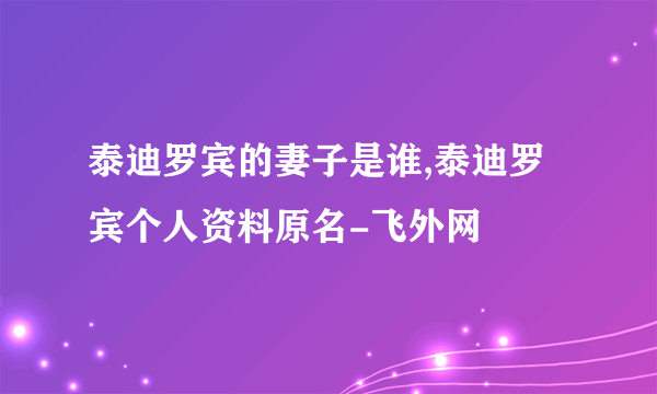 泰迪罗宾的妻子是谁,泰迪罗宾个人资料原名-飞外网