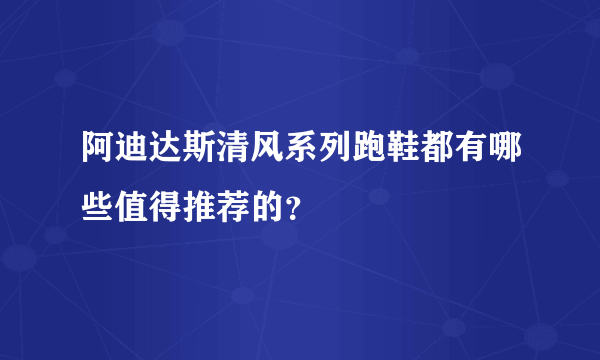 阿迪达斯清风系列跑鞋都有哪些值得推荐的？