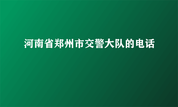 河南省郑州市交警大队的电话