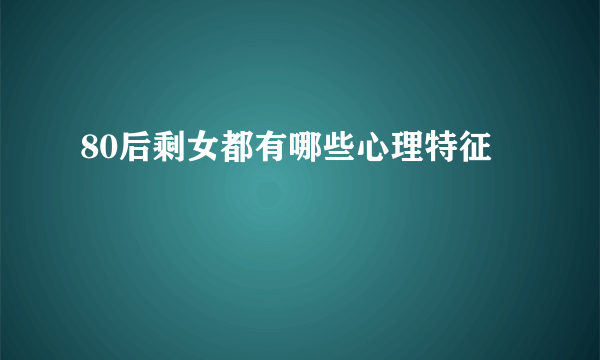 80后剩女都有哪些心理特征