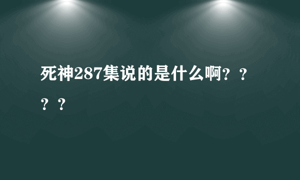 死神287集说的是什么啊？？？？