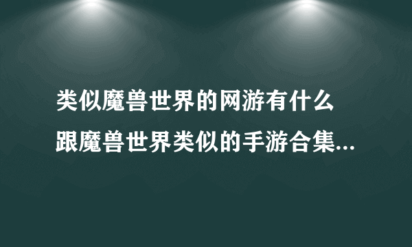 类似魔兽世界的网游有什么 跟魔兽世界类似的手游合集2023