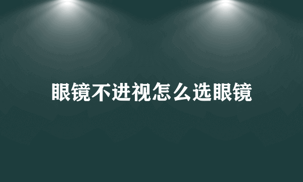 眼镜不进视怎么选眼镜