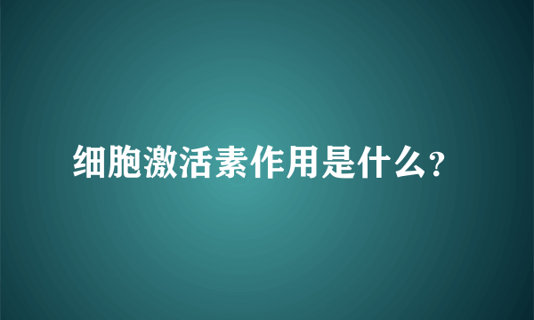 细胞激活素作用是什么？