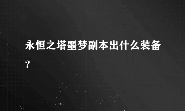 永恒之塔噩梦副本出什么装备？