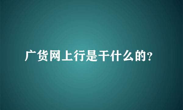 广货网上行是干什么的？