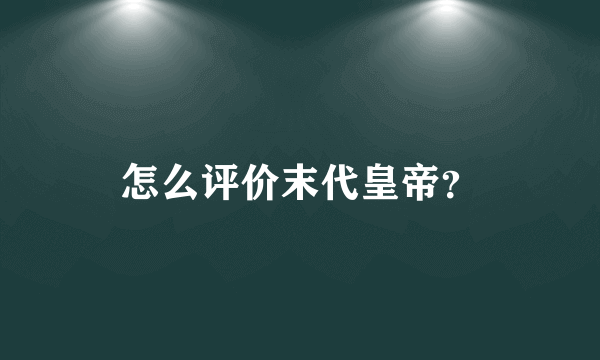 怎么评价末代皇帝？