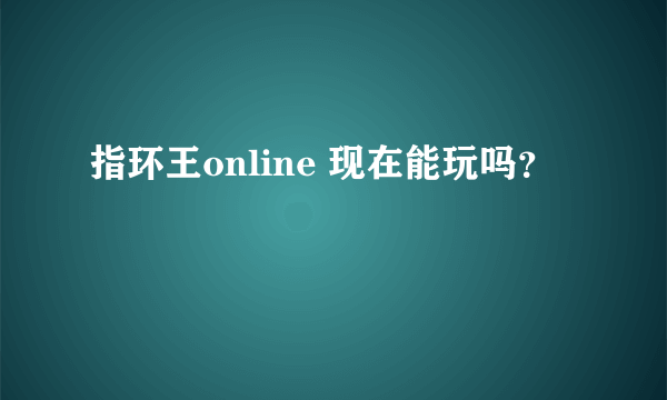 指环王online 现在能玩吗？