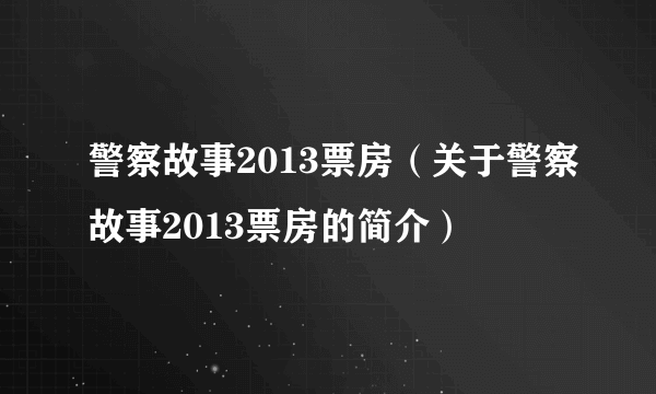 警察故事2013票房（关于警察故事2013票房的简介）