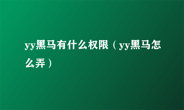 yy黑马有什么权限（yy黑马怎么弄）