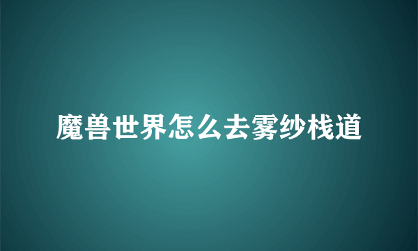 魔兽世界怎么去雾纱栈道