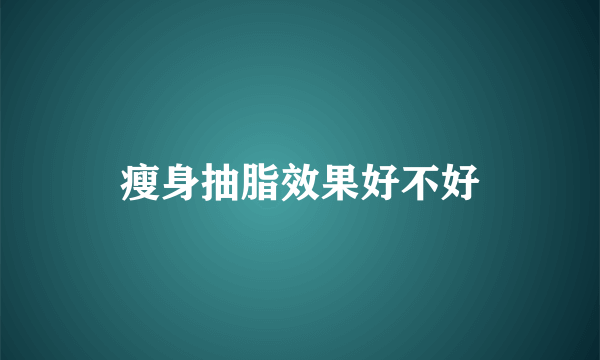 瘦身抽脂效果好不好