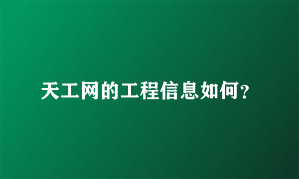 天工网的工程信息如何？