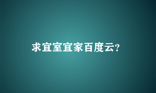 求宜室宜家百度云？