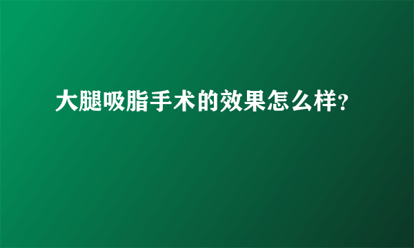 大腿吸脂手术的效果怎么样？