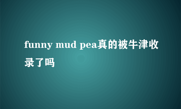 funny mud pea真的被牛津收录了吗