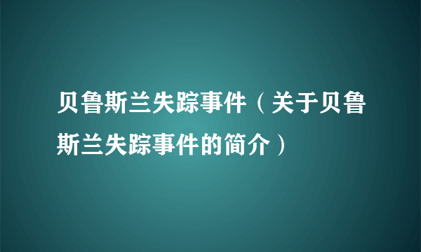 贝鲁斯兰失踪事件（关于贝鲁斯兰失踪事件的简介）