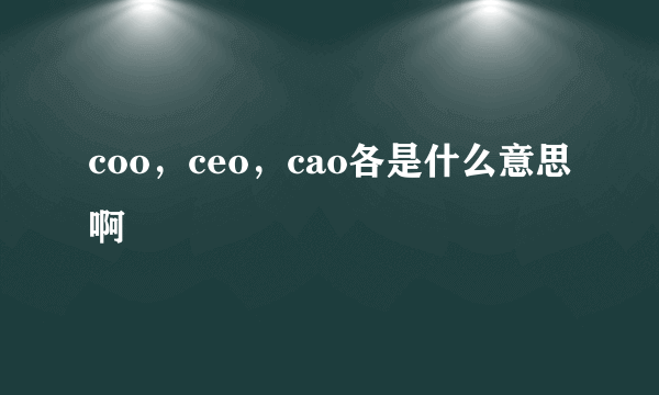 coo，ceo，cao各是什么意思啊