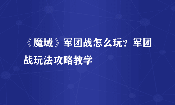 《魔域》军团战怎么玩？军团战玩法攻略教学