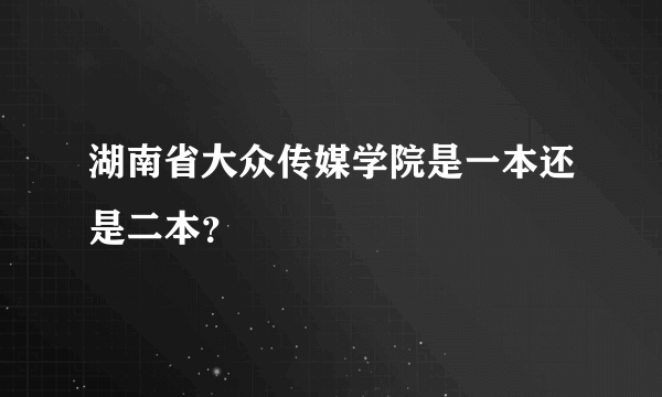 湖南省大众传媒学院是一本还是二本？