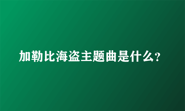 加勒比海盗主题曲是什么？