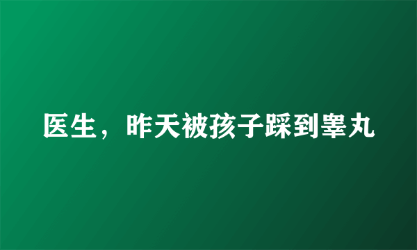 医生，昨天被孩子踩到睾丸