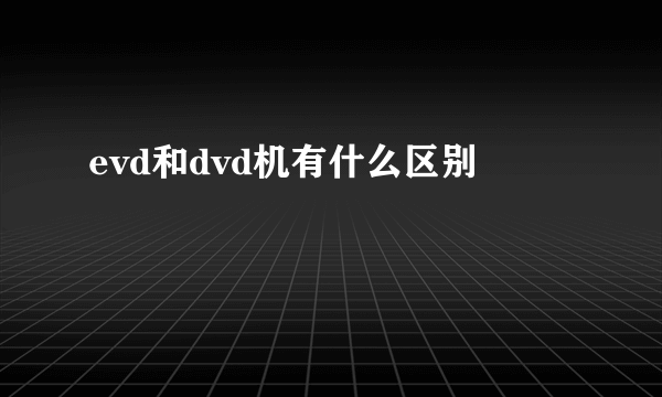 evd和dvd机有什么区别